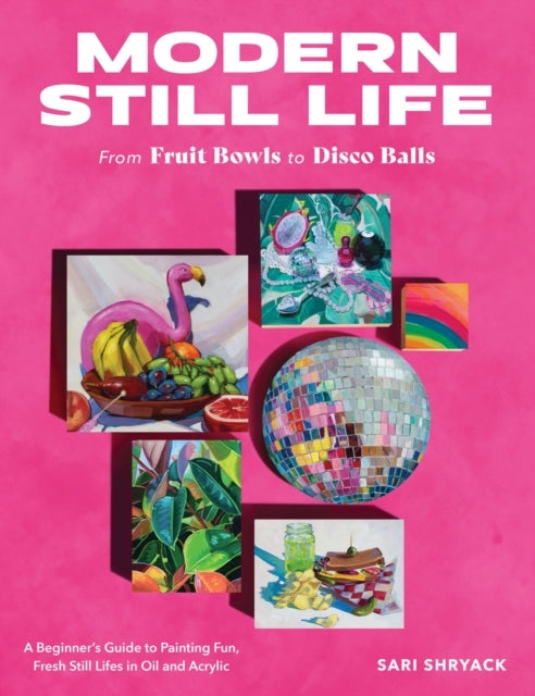Modern Still Life: From Fruit Bowls To Disco Balls A Beginne
