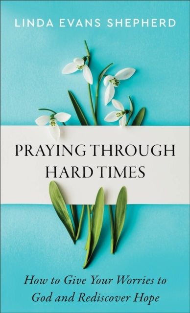 Praying Through Hard Times – How To Give Your Worries To God