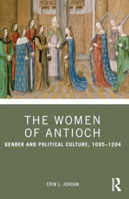 The Women of Antioch Gender and Political Culture, 1095–1204