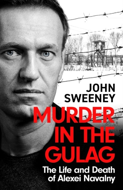 Murder In The Gulag The Life and Death of Alexei Navalny