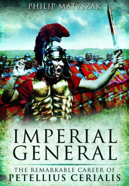 Imperial General The Remarkable Career of Petellius Cerialis