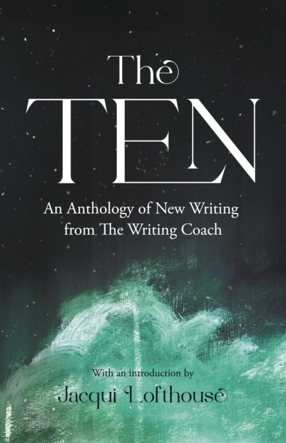 The Ten An Anthology of New Writing From The Writing Coach