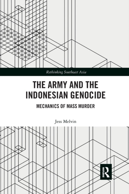 The Army and The Indonesian Genocide Mechanics of Mass Murde