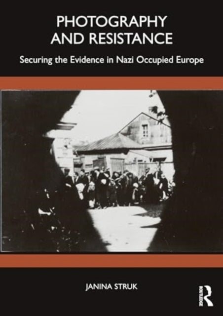 Photography and Resistance Securing The Evidence In Nazi-Occ