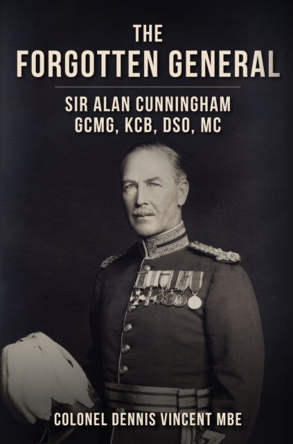 The Forgotten General Sir Alan Cunningham Gcmg, Kcb, Dso, Mc