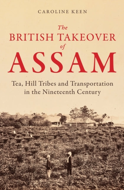 The British Takeover of Assam Tea, Hill Tribes and Transport