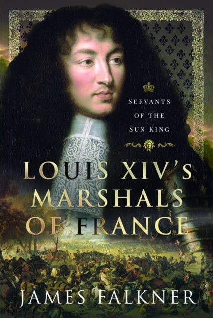 Louis Xiv's Marshals of France Servants of The Sun King