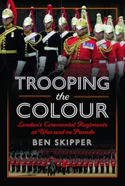 Trooping The Colour London's Ceremonial Regiments At War and