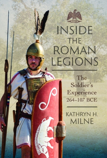 Inside the Roman Legionsthe Soldiers Experience 264107 Bce