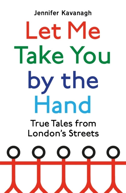 Let Me Take You By The Hand True Tales From London's Streets