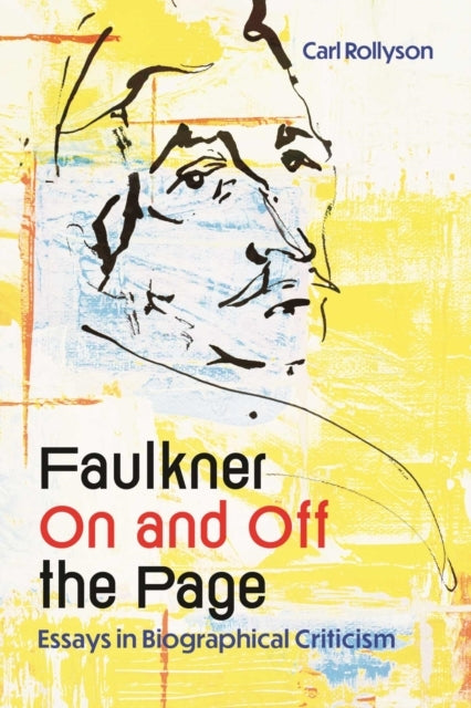 Faulkner On And Off The Page Essays In Biographical Criticis