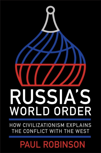 Russia'S World Order How Civilizationism Explains The Confli