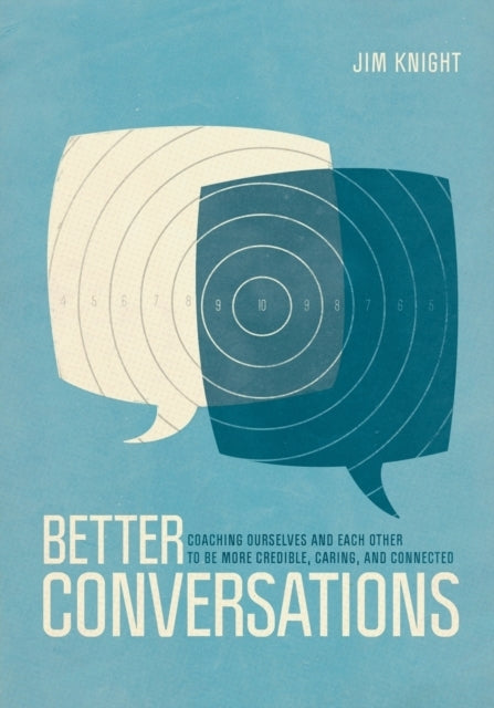 Better Conversations Coaching Ourselves and Each Other To Be More Credible, Caring, and Connected