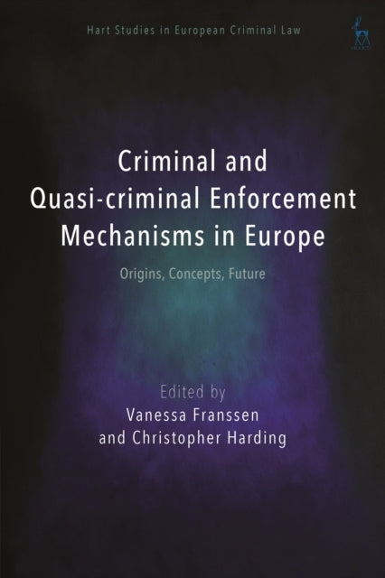 Criminal and Quasi-Criminal Enforcement Mechanisms In Europe Origins, Concepts, Future