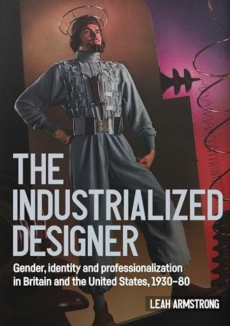 The Industrialized Designer' Gender, Identity and Professionalization In Britain and The United States, 1930-80