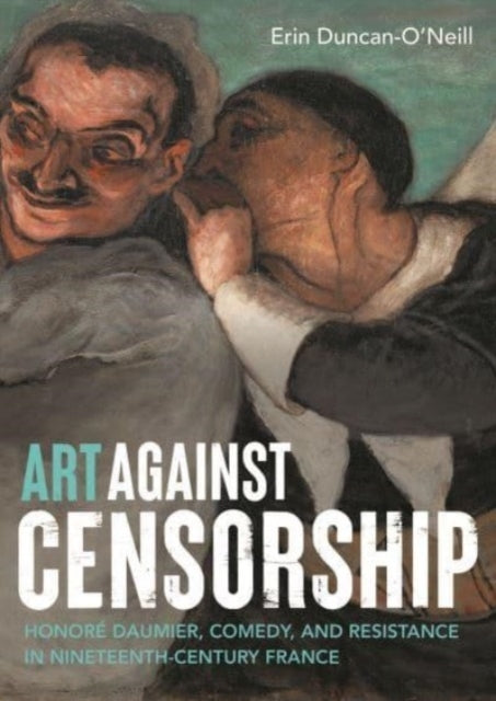 Art Against Censorship Honore Daumier, Comedy, and Resistance In Nineteenth-Century France