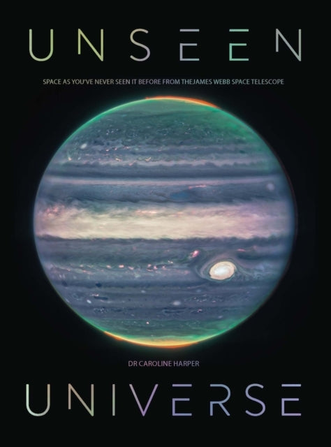 Unseen Universe New Secrets of The Cosmos Revealed By The James Webb Space Telescope