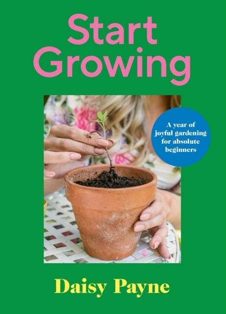 Start Growing A Year of Joyful Gardening For Absolute Beginners
