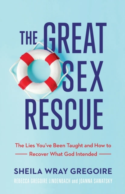 The Great Sex Rescue the Lies You`ve Been Taught and How T