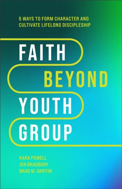 Faith Beyond Youth Group – Five Ways To Form Character and Cultivate Lifelong Discipleship