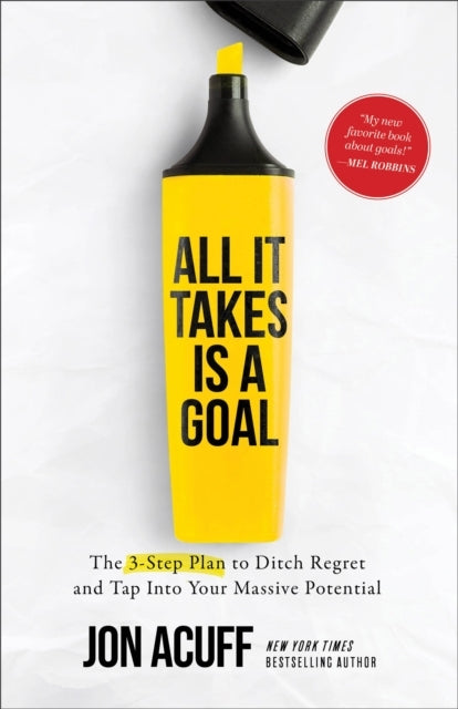 All It Takes Is A Goal The 3-Step Plan To Ditch Regret and Tap Into Your Massive Potential
