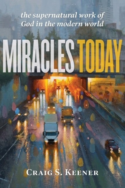 Miracles Today the Supernatural Work of God in the Modern