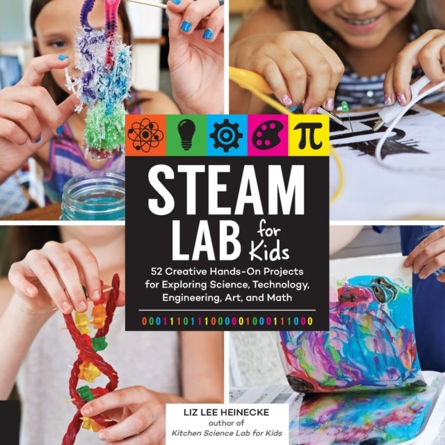 LAB FOR KIDS 52 CREATIVE HANDS-ON PROJECTS FOR EXPLORING SCIENCE, TECHNOLOGY, ENGINEERING, ART, AND MATH