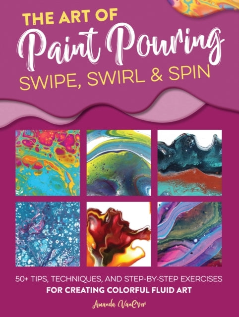 Amanda  vanever,the art of paint pouring: swipe, swirl & spi