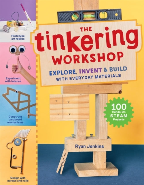 The Tinkering Workshop Explore, Invent & Build With Everyday Materials; 100 Hands-On Steam Projects