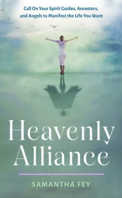 Heavenly Alliance Call On Your Spirit Guides, Ancestors, and Angels To Manifest The Life You Want