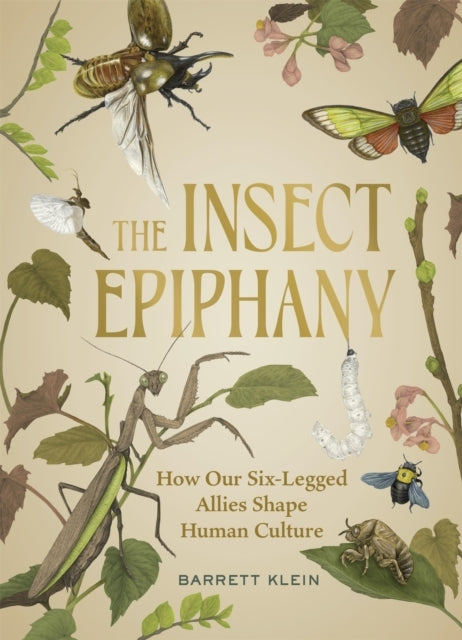 The Insect Epiphany How Our Six-Legged Allies Shape Human Culture