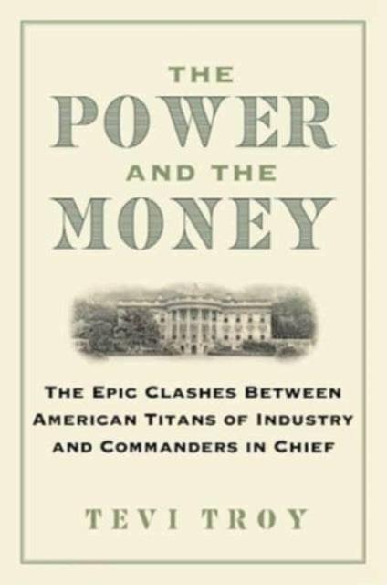 The Power and The Money The Epic Clashes Between Commanders In Chief and Titans of Industry