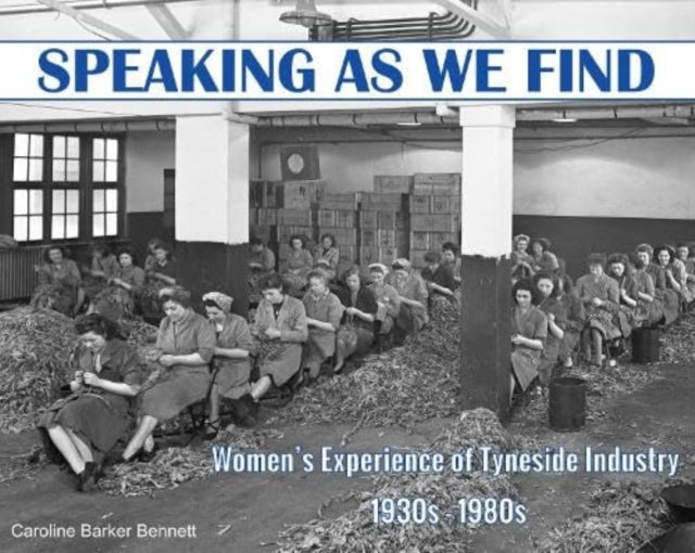 Speaking As We Find Women'S Experience of Tyneside Industry 1930S - 1980S