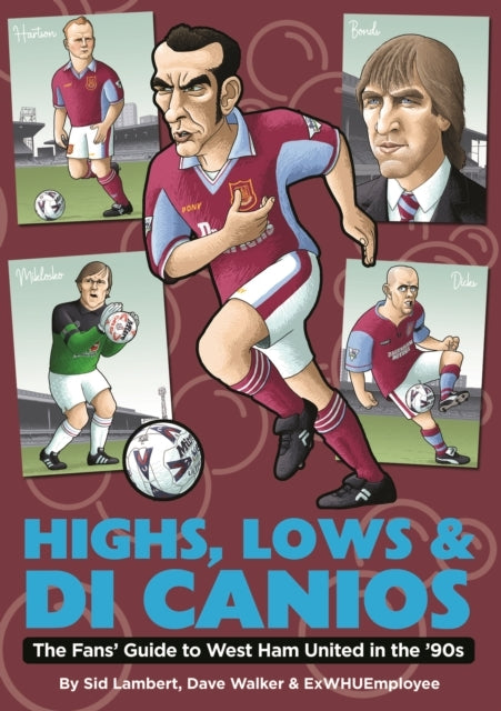 Highs, Lows & Di Canios The Fans' Guide To West Ham United In The '90S