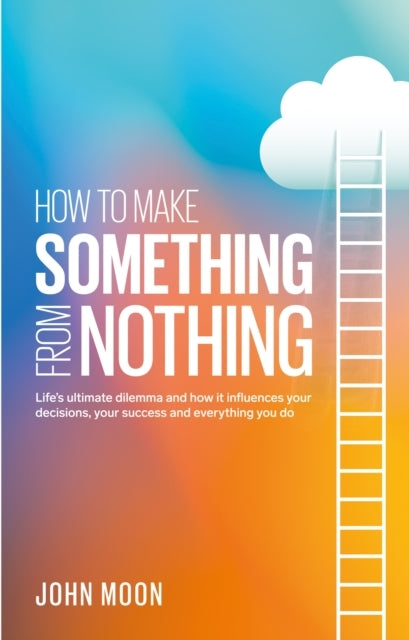 How to Make Something From Nothinglifes Ultimate Dilemma an