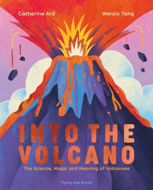 Into The Volcanothe Science Magic And Meaning Of Volcanoes