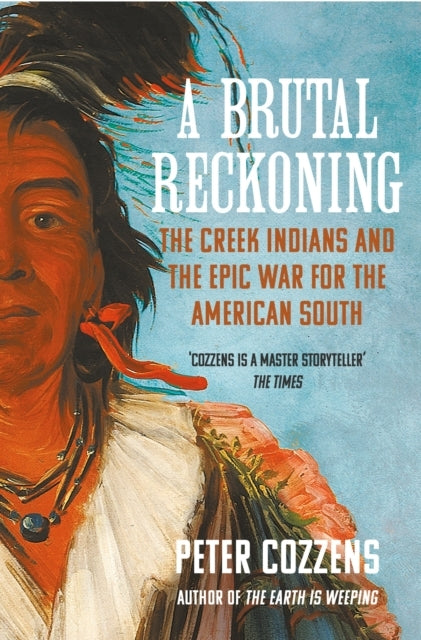 A Brutal Reckoningthe Creek Indians and The Epic War For The