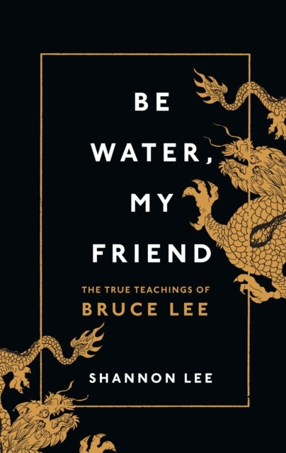 Be Water My Friendthe True Teachings of Bruce Lee