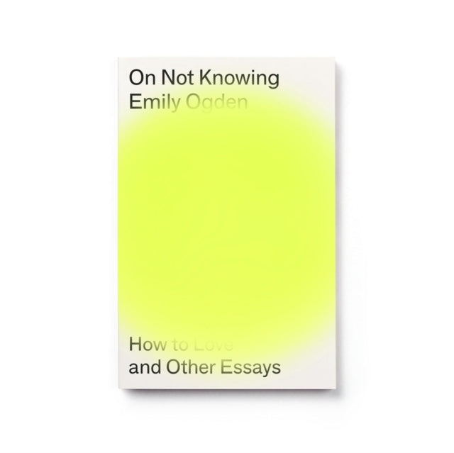 On Not Knowinghow To Love and Other Essays