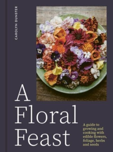 A Floral Feasta Guide To Growing and Cooking With Edible Flo