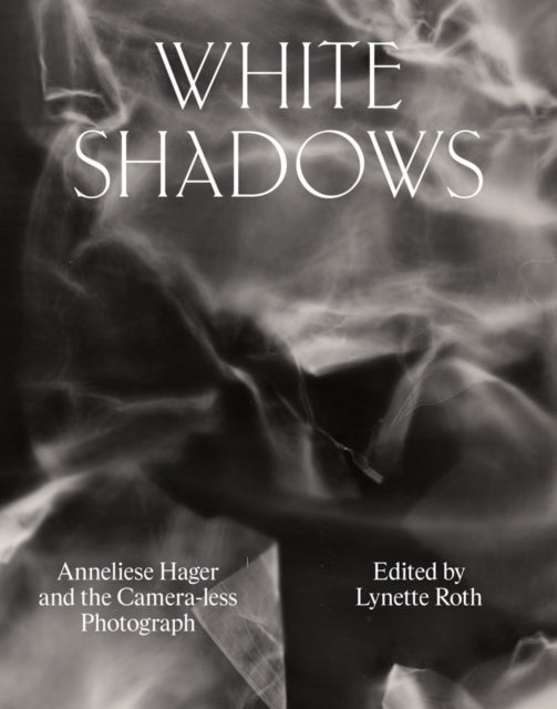 White Shadows Anneliese Hager And The Camera-Less Photograp