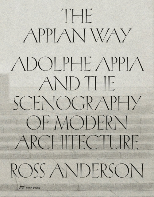 The Appian Wayadolphe Appia And The Scenography Of Modern Ar